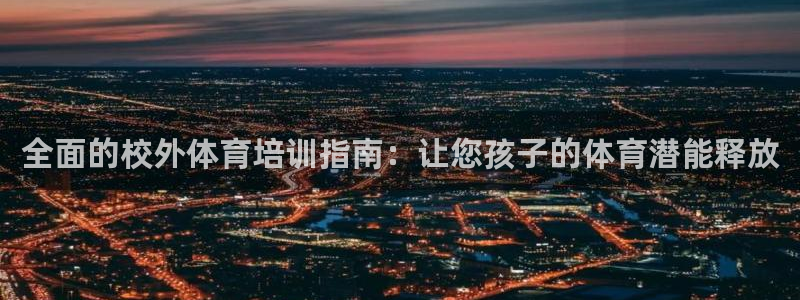 极悦平台官网登录网址查询：全面的校外体育培训指南：让