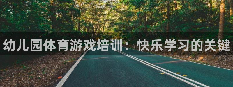 极悦平台安全吗是真的吗：幼儿园体育游戏培训：快乐学习