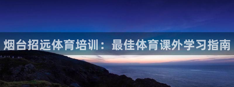 极悦平台是干什么的公司：烟台招远体育培训：最佳体育课