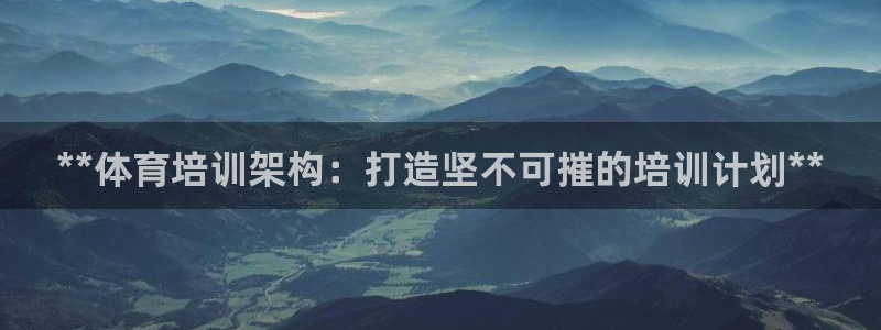 极悦平台注册流程图片：**体育培训架构：打造坚不可摧