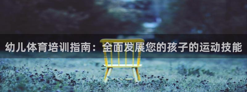 极悦平台官方网站登录：幼儿体育培训指南：全面发展您的