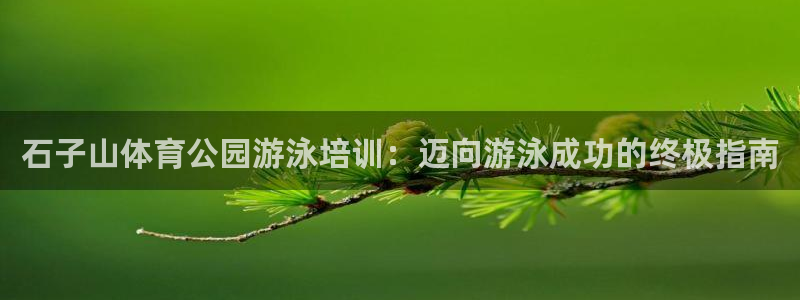 极悦平台官网下载中心网址：石子山体育公园游泳培训：迈