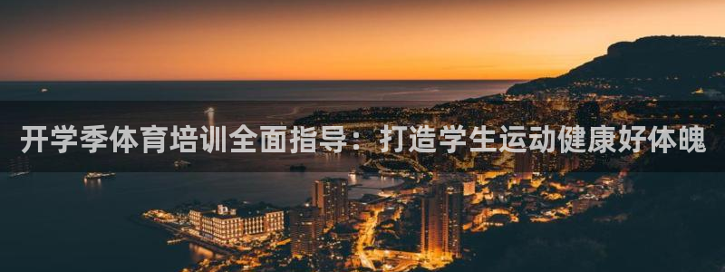 极悦平台方7O777：开学季体育培训全面指导：打造学