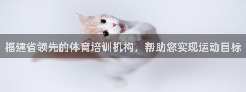 极悦平台非7O777：福建省领先的体育培训机构，帮助