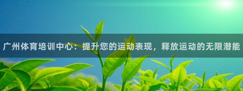 极悦平台是干什么的：广州体育培训中心：提升您的运动表
