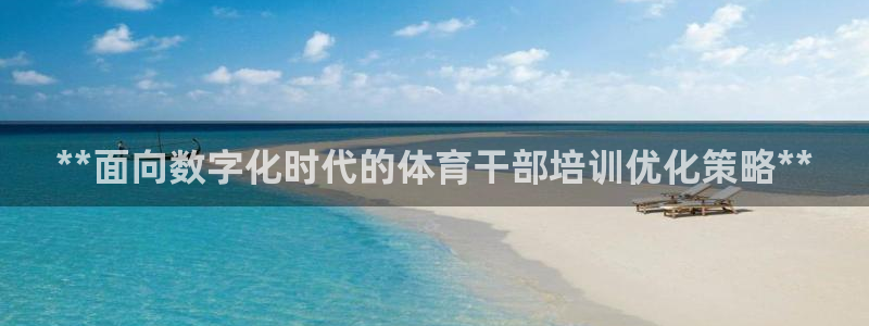 极悦娱乐管理最建议买吗：**面向数字化时代的体育干部