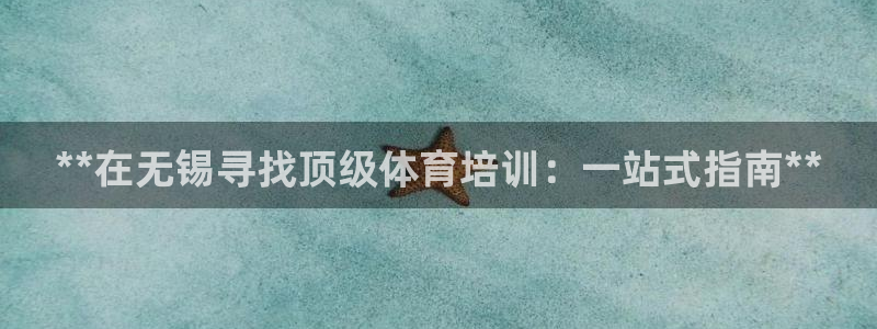 极悦娱乐官网APP下载：**在无锡寻找顶级体育培训：