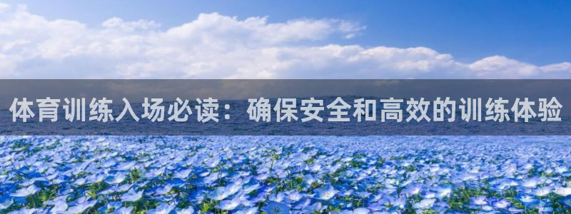 极悦平台安全吗可靠吗：体育训练入场必读：确保安全和高