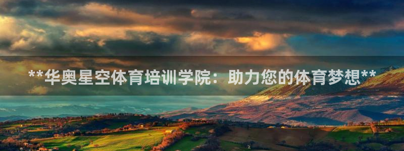 极悦平台app安全吗：**华奥星空体育培训学院：助力