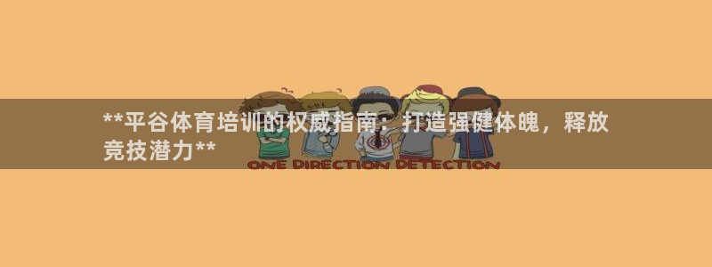 极悦娱乐官方网站入口：**平谷体育培训的权威指南：打