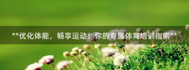 极悦娱乐下载安装手机版：**优化体能，畅享运动：你的