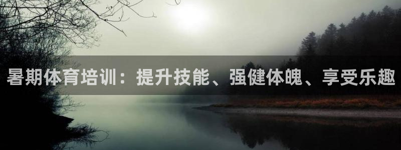 极悦平台app二维码怎么弄：暑期体育培训：提升技能、