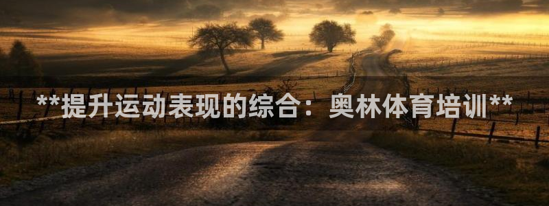 极悦平台官方网站首页登录：**提升运动表现的综合：奥