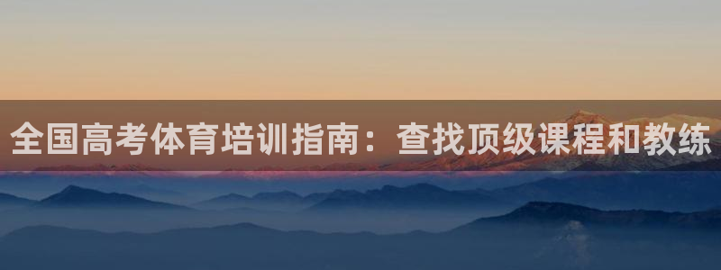 极悦平台注册官方网站下载安卓手机：全国高考体育培训指