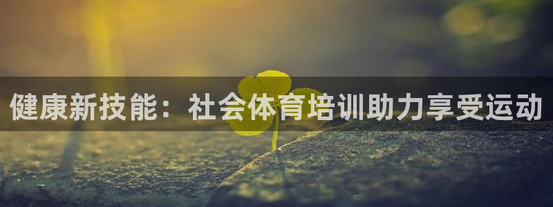 极悦娱乐最新版本更新内容分享：健康新技能：社会体育培