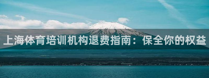 极悦平台注册流程：上海体育培训机构退费指南：保全你的