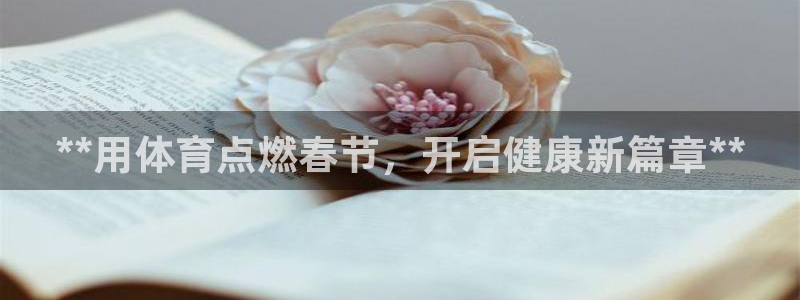 极悦平台官方网站下载安装：**用体育点燃春节，开启健