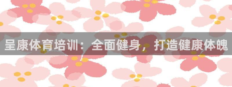 极悦平台官方网址：呈康体育培训：全面健身，打造健康体