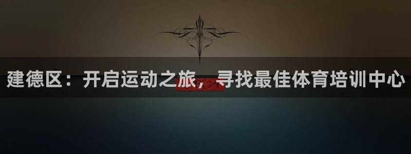 极悦平台登录不进去怎么回事呢：建德区：开启运动之旅，