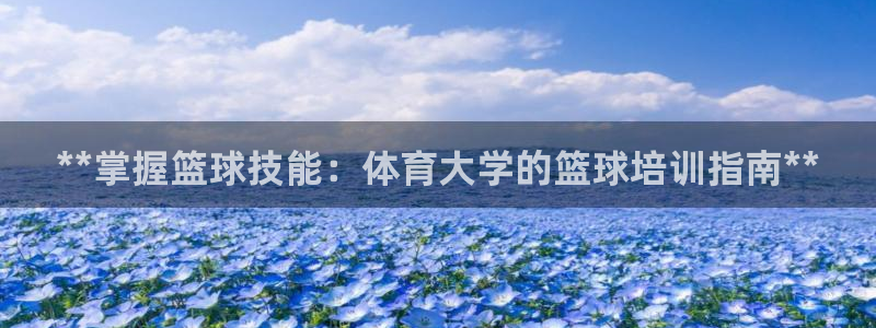 极悦平台布7O777：**掌握篮球技能：体育大学的篮