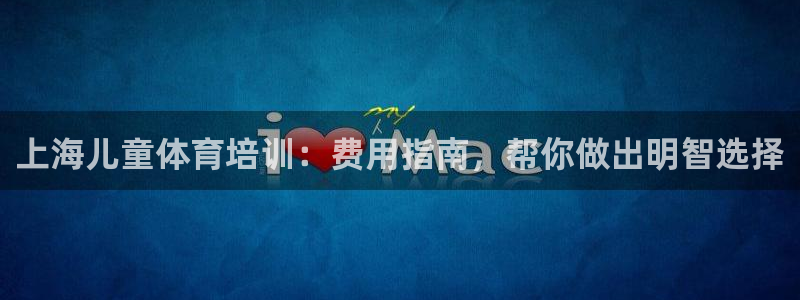 极悦平台登录不进去怎么回事呀：上海儿童体育培训：费用