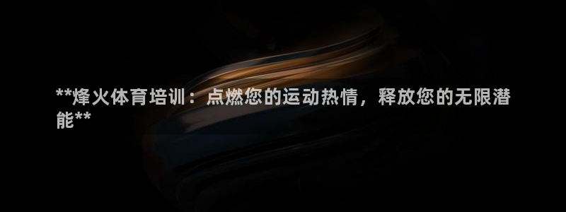 极悦平台登录方式有哪些：**烽火体育培训：点燃您的运