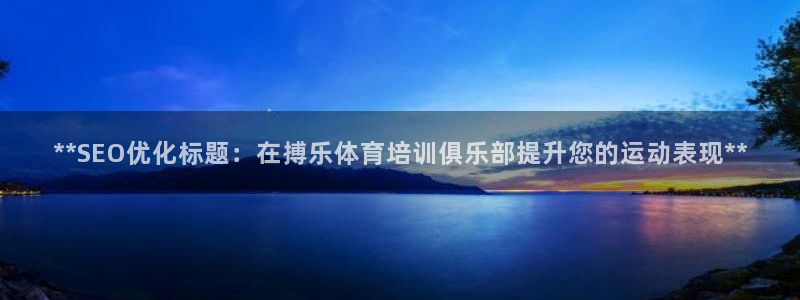 极悦平台是干什么的：**SEO优化标题：在搏乐体育培