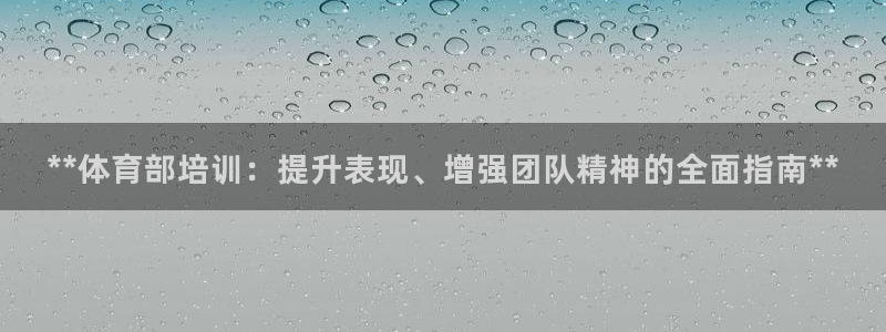 极悦娱乐股东：**体育部培训：提升表现、增强团队精神