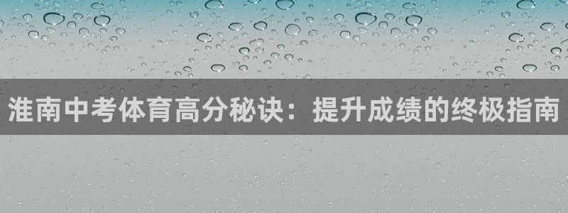 极悦平台官网登录网址是什么：淮南中考体育高分秘诀：提