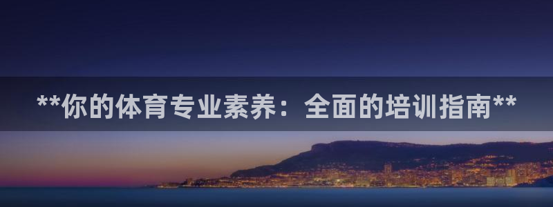 极悦平台家7O777：**你的体育专业素养：全面的培