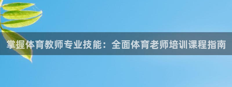 极悦平台安全吗可靠吗：掌握体育教师专业技能：全面体育