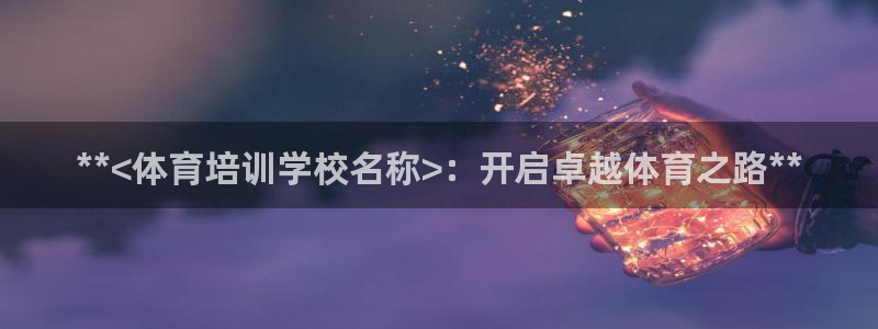 极悦娱乐官方网站入口：**<体育培训学校名称>：开启