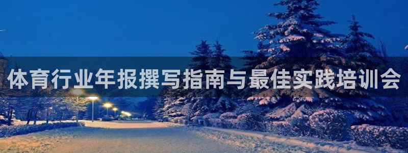 极悦平台官网登录入口：体育行业年报撰写指南与最佳实践