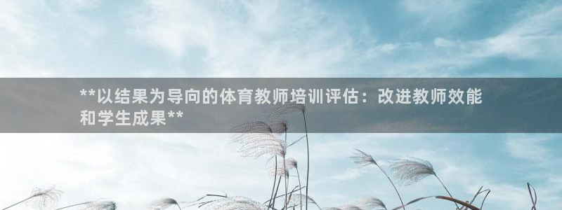 极悦娱乐股东有哪些：**以结果为导向的体育教师培训评