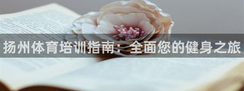 极悦平台基7O777：扬州体育培训指南：全面您的健身