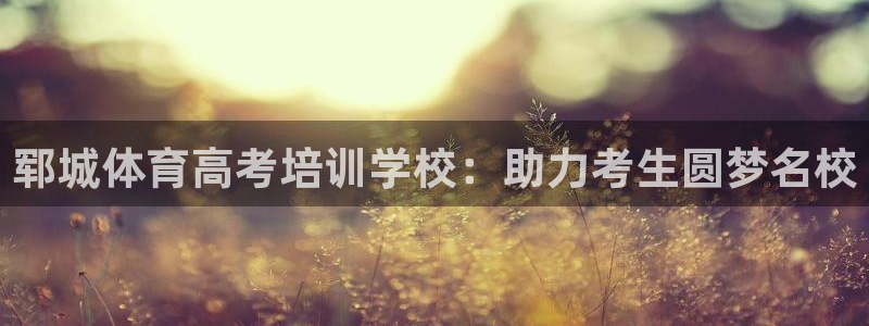 极悦平台注册登录入口：郓城体育高考培训学校：助力考生圆梦名校