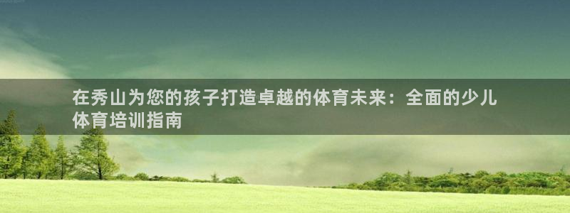 极悦娱乐的背景和历史背景分析：在秀山为您的孩子打造卓越的体育