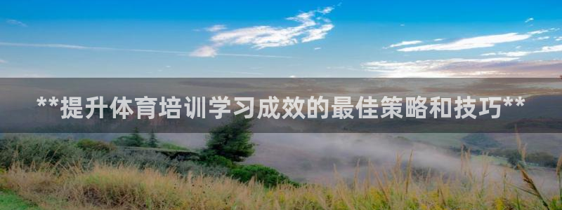 极悦娱乐代理人是谁：**提升体育培训学习成效的最佳策