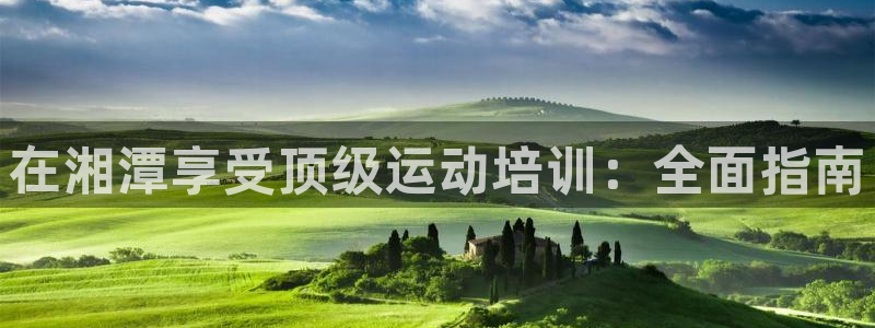 极悦官网首页登录入口下载：在湘潭享受顶级运动培训：全