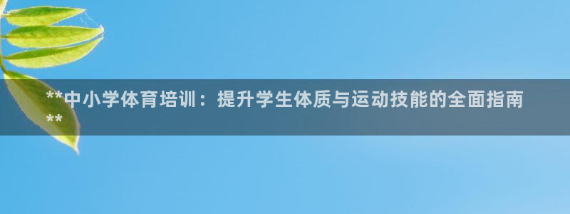 极悦娱乐百科百度贴吧：**中小学体育培训：提升学生体