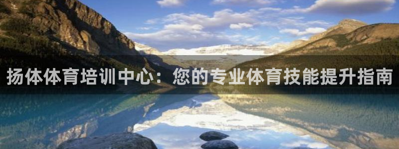 极悦平台平台注册方法与步骤是什么：扬体体育培训中心：