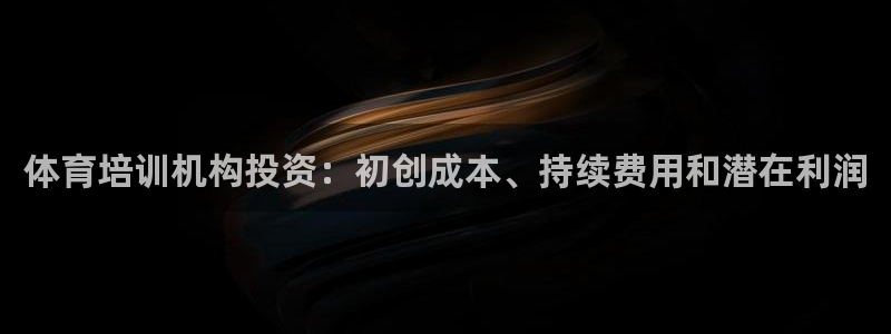 极悦平台是正规平台吗安全吗是真的吗：体育培训机构投资