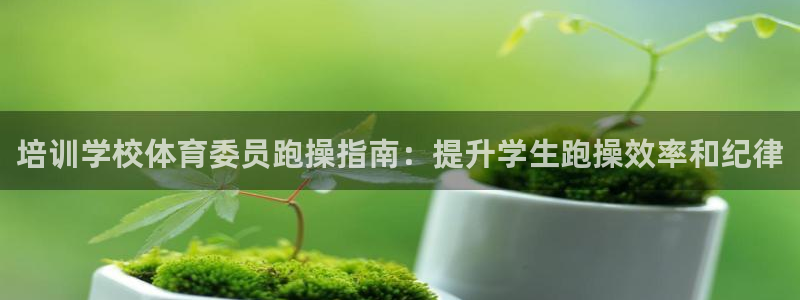 极悦平台是什么公司：培训学校体育委员跑操指南：提升学