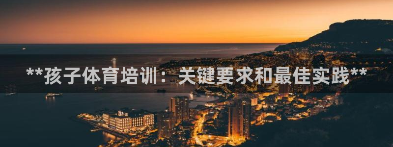 极悦官网入口登录：**孩子体育培训：关键要求和最佳实践**