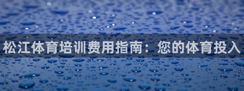 极悦平台官网登录不了怎么办：松江体育培训费用指南：您