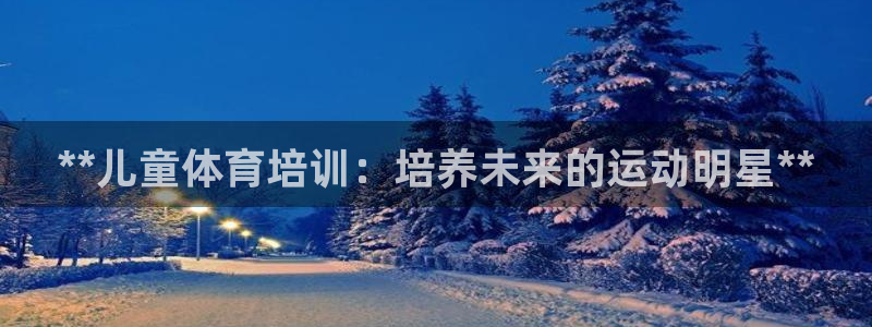 极悦平台是干嘛的软件：**儿童体育培训：培养未来的运