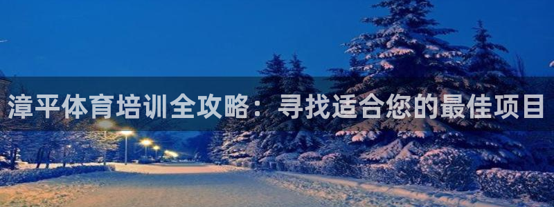 极悦平台方7O777：漳平体育培训全攻略：寻找适合您