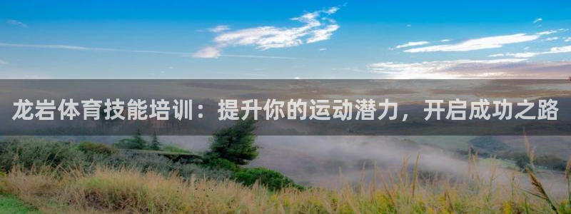 极悦娱乐百科百度：龙岩体育技能培训：提升你的运动潜力