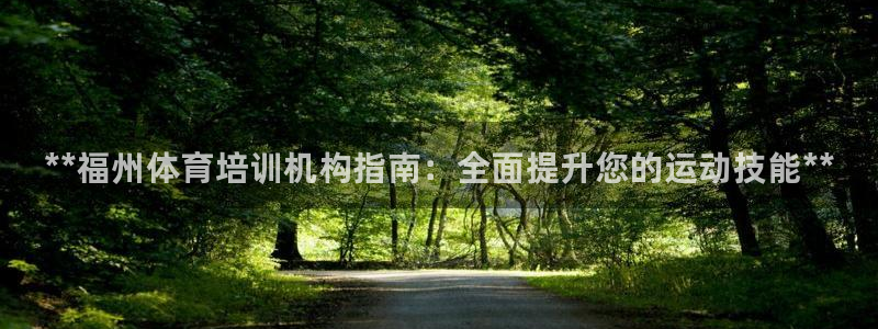 极悦平台注册官方网站下载手机版：**福州体育培训机构