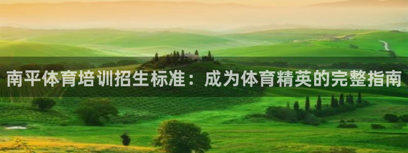 极悦娱乐贴吧官网：南平体育培训招生标准：成为体育精英